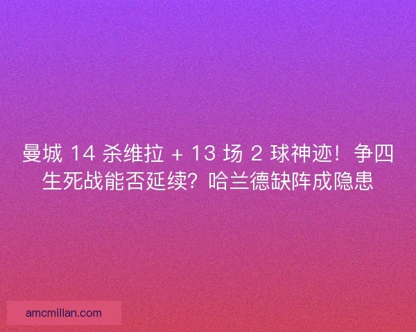 曼城 14 杀维拉 + 13 场 2 球神迹！争四生死战能否延续？哈兰德缺阵成隐患