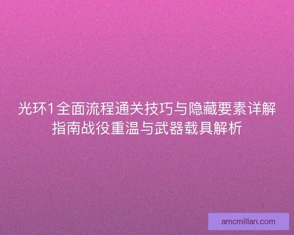 光环1全面流程通关技巧与隐藏要素详解指南战役重温与武器载具解析