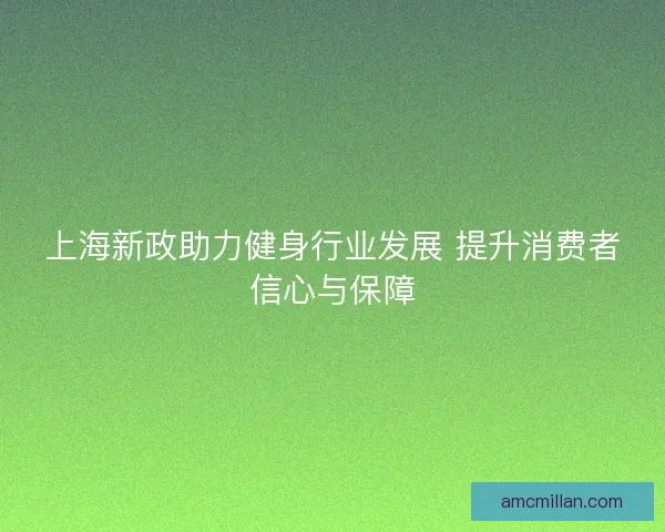 上海新政助力健身行业发展 提升消费者信心与保障