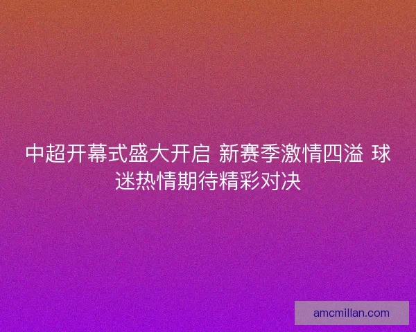中超开幕式盛大开启 新赛季激情四溢 球迷热情期待精彩对决